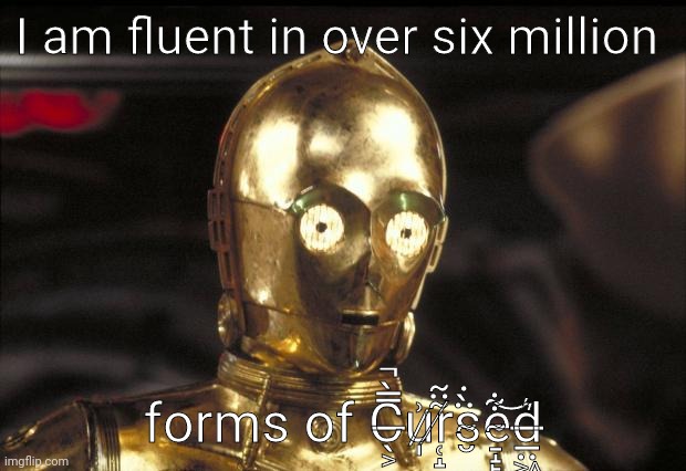 C̶̖͕̿̀̚u̷̩͗r̸̜̝̃̈̃s̴̮̈̀̇e̴̠̝̙͋͝d̶̲̤͖͛ | I am fluent in over six million; forms of C̶̖͕̿̀̚u̷̩͗r̸̜̝̃̈̃s̴̮̈̀̇e̴̠̝̙͋͝d̶̲̤͖͛ | image tagged in c3po | made w/ Imgflip meme maker