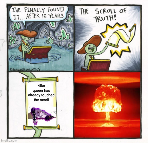 KILLER QUEEN 4TH BOMB BITES THE SCROLL | killer queen has already touched the scroll | image tagged in memes,the scroll of truth | made w/ Imgflip meme maker