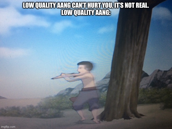 LOW QUALITY AANG CAN’T HURT YOU, IT’S NOT REAL.
LOW QUALITY AANG: | image tagged in avatar the last airbender,aang,avatar | made w/ Imgflip meme maker