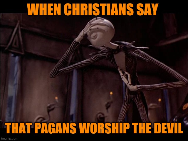 Jack Skellington Facepalm | WHEN CHRISTIANS SAY; THAT PAGANS WORSHIP THE DEVIL | image tagged in jack skellington facepalm,memes | made w/ Imgflip meme maker