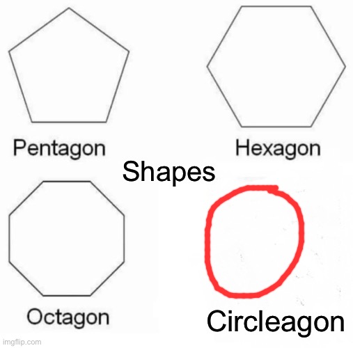 That’s a lot of damage | Shapes; Circleagon | image tagged in memes,pentagon hexagon octagon | made w/ Imgflip meme maker