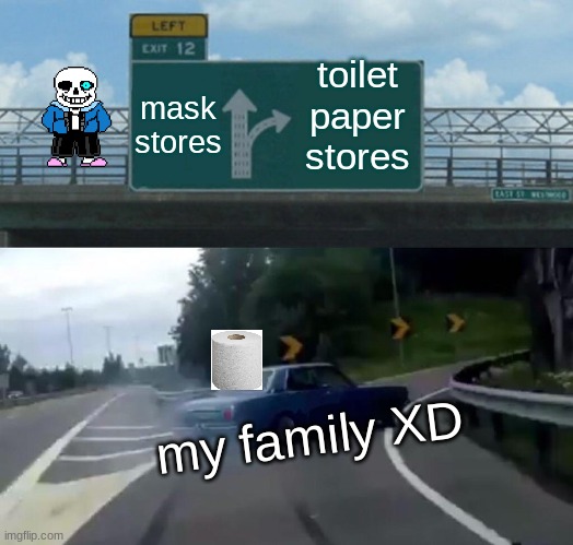 Left Exit 12 Off Ramp Meme | toilet paper stores; mask stores; my family XD | image tagged in memes,left exit 12 off ramp | made w/ Imgflip meme maker