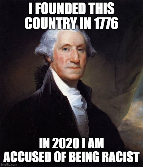 George Washington Meme | I FOUNDED THIS COUNTRY IN 1776; IN 2020 I AM ACCUSED OF BEING RACIST | image tagged in memes,george washington | made w/ Imgflip meme maker