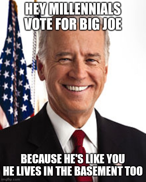 Joe Biden Meme | HEY MILLENNIALS
VOTE FOR BIG JOE; BECAUSE HE'S LIKE YOU
HE LIVES IN THE BASEMENT TOO | image tagged in memes,joe biden | made w/ Imgflip meme maker