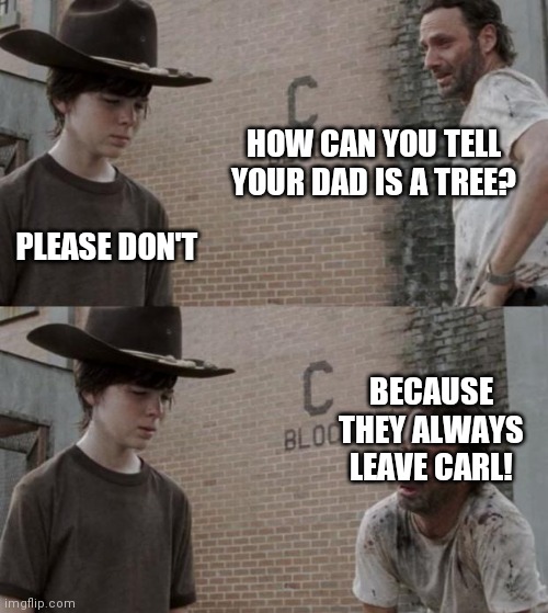 Rick and Carl | HOW CAN YOU TELL YOUR DAD IS A TREE? PLEASE DON'T; BECAUSE THEY ALWAYS LEAVE CARL! | image tagged in memes,rick and carl | made w/ Imgflip meme maker