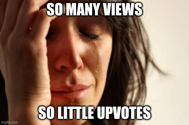 How I feel right now | SO MANY VIEWS; SO LITTLE UPVOTES | image tagged in memes,first world problems,no upvotes,crying | made w/ Imgflip meme maker