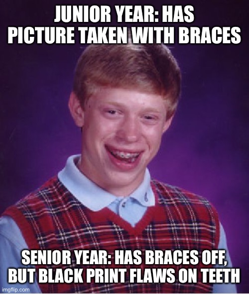 Bad Luck Brian Meme | JUNIOR YEAR: HAS PICTURE TAKEN WITH BRACES; SENIOR YEAR: HAS BRACES OFF, BUT BLACK PRINT FLAWS ON TEETH | image tagged in memes,bad luck brian | made w/ Imgflip meme maker