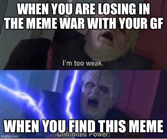 Too weak Unlimited Power | WHEN YOU ARE LOSING IN THE MEME WAR WITH YOUR GF; WHEN YOU FIND THIS MEME | image tagged in too weak unlimited power | made w/ Imgflip meme maker