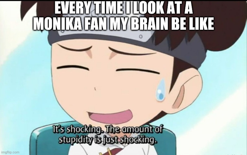 Why no Tenten templates? | EVERY TIME I LOOK AT A MONIKA FAN MY BRAIN BE LIKE | image tagged in the amount of stupidity is just shocking,naruto shippuden | made w/ Imgflip meme maker