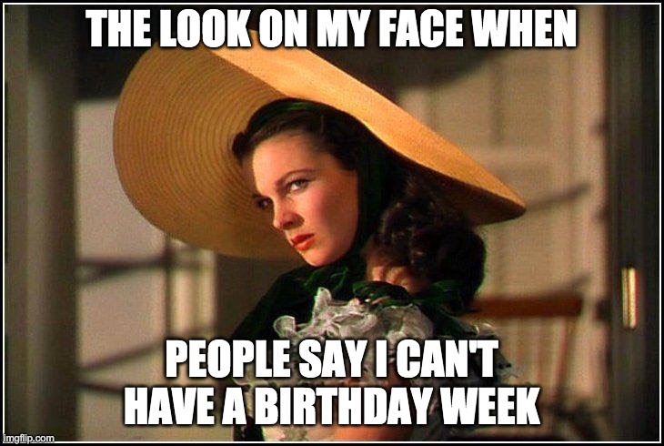 Scarlett O Birthday Week Look | THE LOOK ON MY FACE WHEN; PEOPLE SAY I CAN'T HAVE A BIRTHDAY WEEK | image tagged in scarlett o'hara face | made w/ Imgflip meme maker