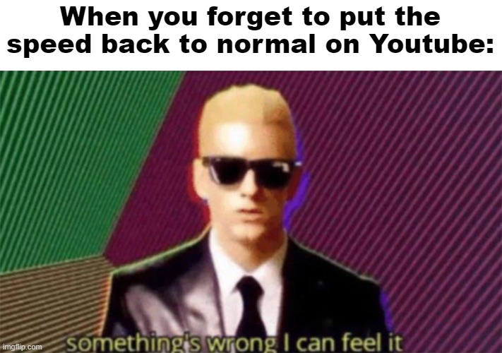 Something's wrong I can feel it | When you forget to put the speed back to normal on Youtube: | image tagged in something's wrong i can feel it,max headroom,funny,youtube | made w/ Imgflip meme maker
