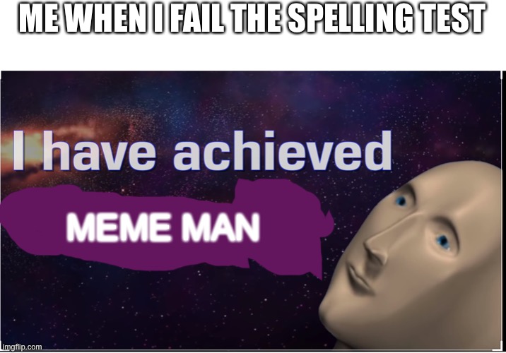 Meme man | ME WHEN I FAIL THE SPELLING TEST; MEME MAN | image tagged in i have achieved comedy | made w/ Imgflip meme maker