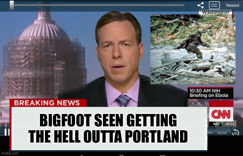 CNN Crazy News Network | BIGFOOT SEEN GETTING THE HELL OUTTA PORTLAND | image tagged in cnn crazy news network | made w/ Imgflip meme maker