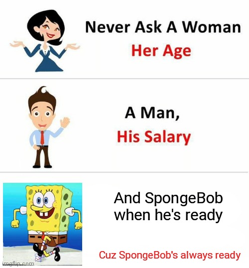 Never Ask a Woman Her Age | And SpongeBob when he's ready; Cuz SpongeBob's always ready | image tagged in never ask a woman her age,funny,memes,spongebob | made w/ Imgflip meme maker