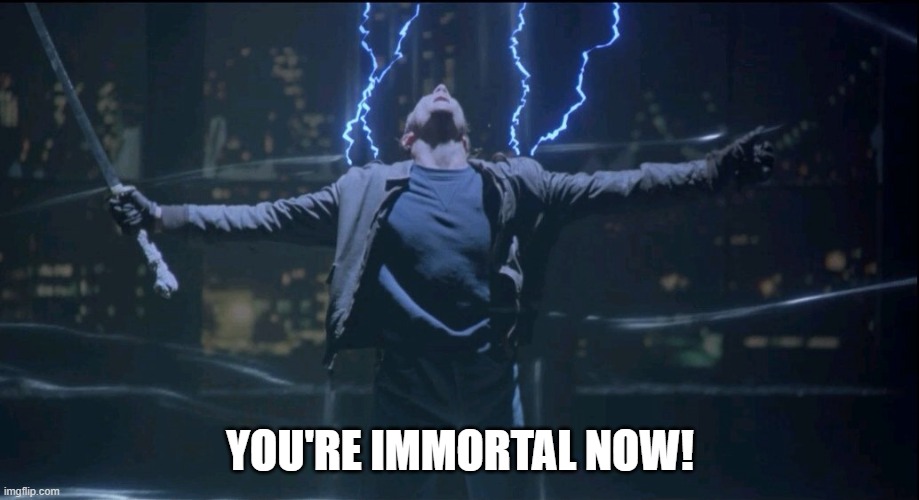 Immortal  | YOU'RE IMMORTAL NOW! | image tagged in immortal | made w/ Imgflip meme maker