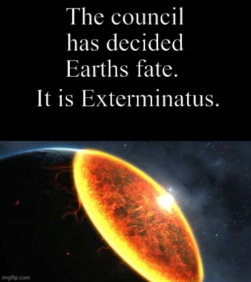 Exterminatus | The council has decided Earths fate. It is Exterminatus. | image tagged in exterminatus | made w/ Imgflip meme maker