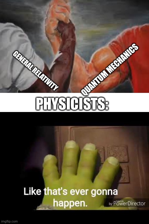 Like that's ever gonna happen | QUANTUM MECHANICS; GENERAL RELATIVITY; PHYSICISTS: | image tagged in like that's ever gonna happen | made w/ Imgflip meme maker
