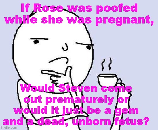 *confused screaming* | If Rose was poofed while she was pregnant, Would Steven come out prematurely or would it just be a gem and a dead, unborn fetus? | image tagged in thinking meme,steven universe,pregnant,fetus,confused | made w/ Imgflip meme maker
