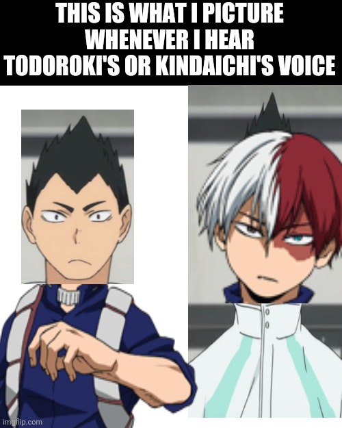 THIS IS WHAT I PICTURE WHENEVER I HEAR TODOROKI'S OR KINDAICHI'S VOICE | image tagged in memes,blank transparent square,haikyuu,my hero academia,todoroki | made w/ Imgflip meme maker