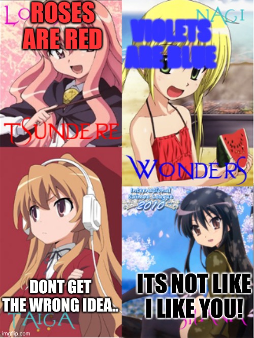 BADA BING BAKA BOOM | ROSES ARE RED; VIOLETS ARE BLUE; DONT GET THE WRONG IDEA.. ITS NOT LIKE I LIKE YOU! | image tagged in tsundere,anime | made w/ Imgflip meme maker