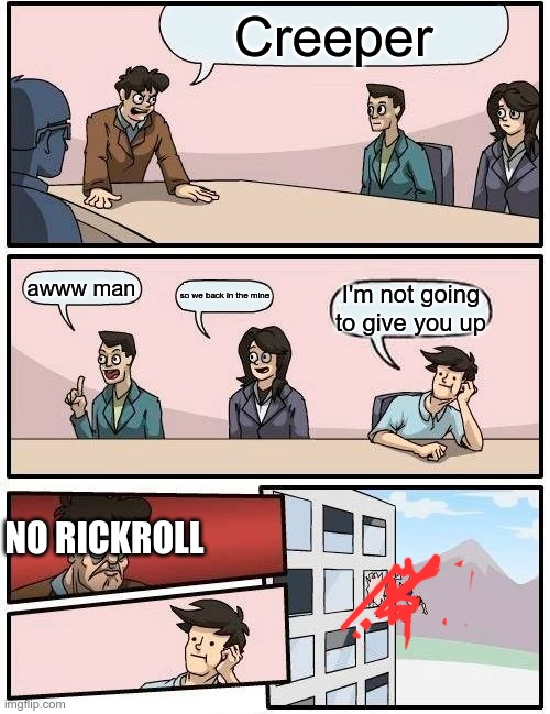 no rickroll | Creeper; awww man; so we back in the mine; I'm not going to give you up; NO RICKROLL | image tagged in memes,boardroom meeting suggestion | made w/ Imgflip meme maker