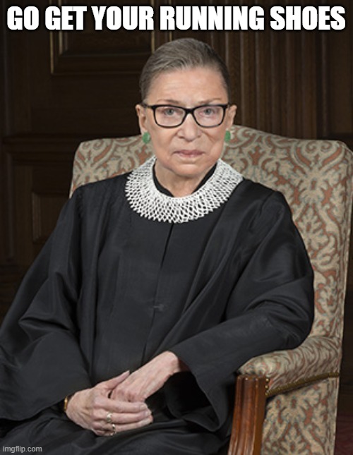 Ruth Bader Ginsberg | GO GET YOUR RUNNING SHOES | image tagged in ruth bader ginsberg | made w/ Imgflip meme maker