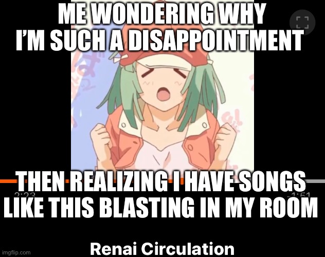 ME WONDERING WHY I’M SUCH A DISAPPOINTMENT; THEN REALIZING I HAVE SONGS LIKE THIS BLASTING IN MY ROOM | image tagged in anime | made w/ Imgflip meme maker