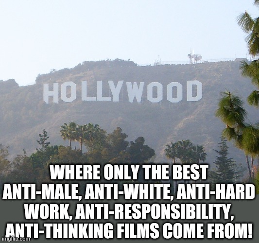 Now I know why Bollywood is taking off like a rocket. | WHERE ONLY THE BEST ANTI-MALE, ANTI-WHITE, ANTI-HARD WORK, ANTI-RESPONSIBILITY, ANTI-THINKING FILMS COME FROM! | image tagged in hollywood sign,liberalism | made w/ Imgflip meme maker