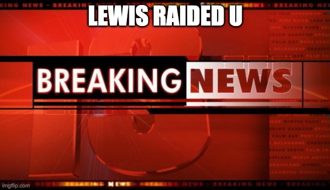 breaking news | LEWIS RAIDED U | image tagged in breaking news | made w/ Imgflip meme maker