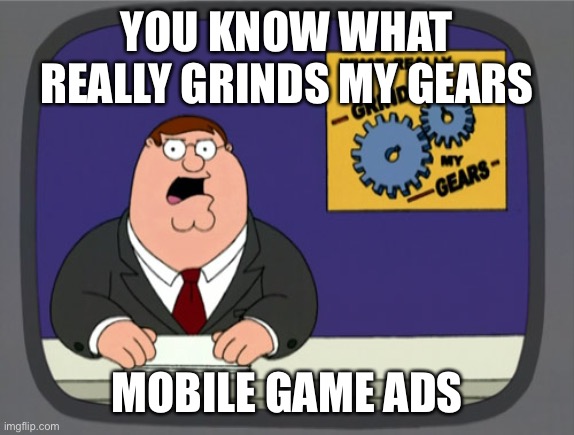 Peter Griffin News | YOU KNOW WHAT REALLY GRINDS MY GEARS; MOBILE GAME ADS | image tagged in memes,peter griffin news | made w/ Imgflip meme maker