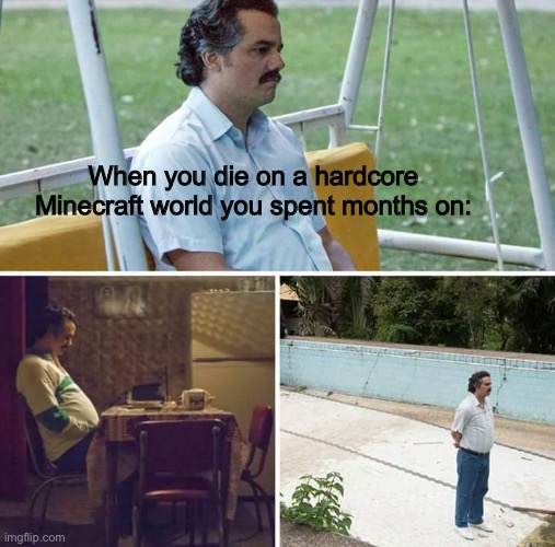 So sad tho | When you die on a hardcore Minecraft world you spent months on: | image tagged in memes,sad pablo escobar | made w/ Imgflip meme maker