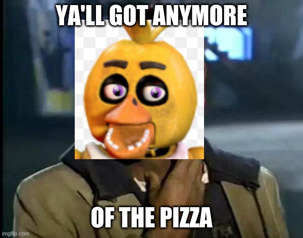 Ya got more pizza? | YA'LL GOT ANYMORE; OF THE PIZZA | image tagged in memes,y'all got any more of that | made w/ Imgflip meme maker