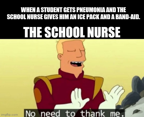 Ice pack + band-aid=Health | WHEN A STUDENT GETS PNEUMONIA AND THE SCHOOL NURSE GIVES HIM AN ICE PACK AND A BAND-AID. THE SCHOOL NURSE | image tagged in no need to thank me | made w/ Imgflip meme maker