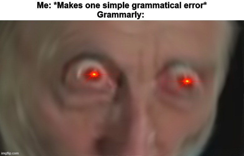 Dangit Grammarly... | Me: *Makes one simple grammatical error*
Grammarly: | image tagged in grammarly,typo,memes,michael rosen | made w/ Imgflip meme maker