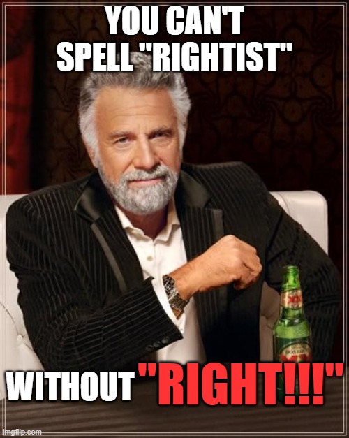 true... | YOU CAN'T SPELL "RIGHTIST"; WITHOUT; "RIGHT!!!" | image tagged in memes,the most interesting man in the world,funny,rightist | made w/ Imgflip meme maker