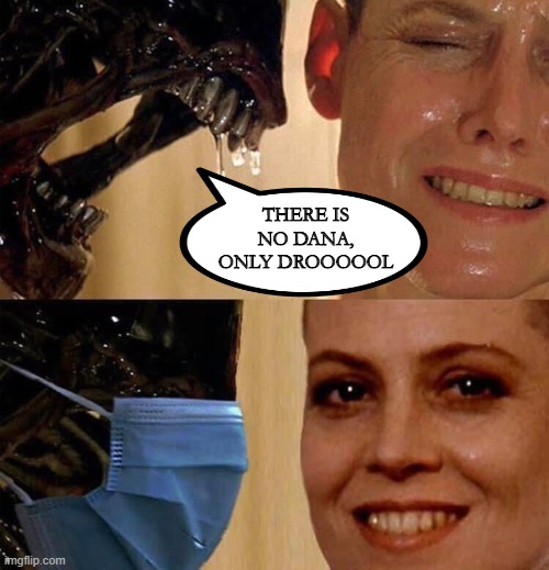 Cover That Shizz | THERE IS NO DANA, ONLY DROOOOOL | image tagged in funny meme,aliens | made w/ Imgflip meme maker