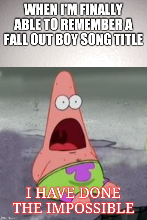 :O |  WHEN I'M FINALLY ABLE TO REMEMBER A FALL OUT BOY SONG TITLE; I HAVE DONE THE IMPOSSIBLE | image tagged in suprised patrick,fall out boy,patrick stump,emo,emo bands | made w/ Imgflip meme maker