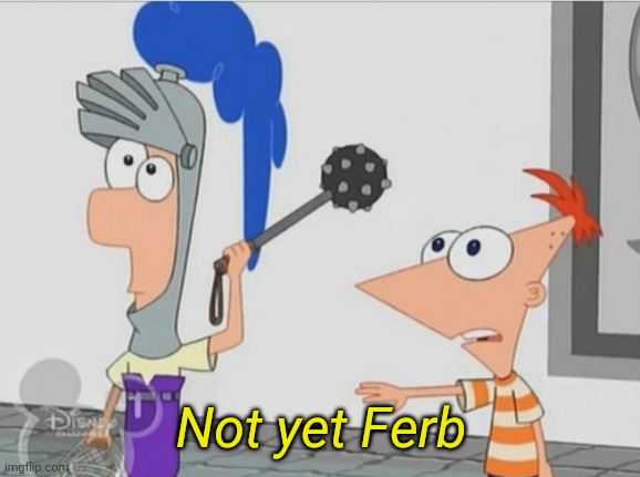 Not Yet Ferb | Not yet Ferb | image tagged in not yet ferb | made w/ Imgflip meme maker