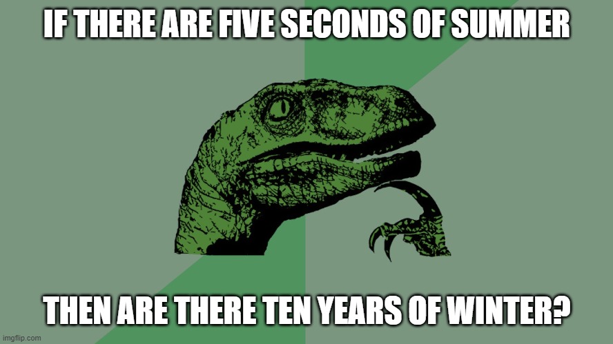 Philosophy Dinosaur | IF THERE ARE FIVE SECONDS OF SUMMER; THEN ARE THERE TEN YEARS OF WINTER? | image tagged in philosophy dinosaur,music meme,philosoraptor,philosophy | made w/ Imgflip meme maker