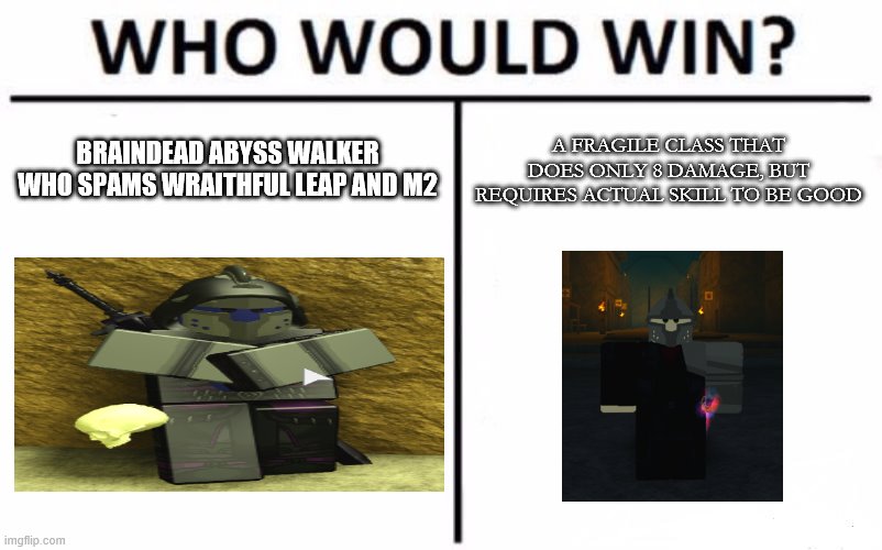 bruh this is roblox | BRAINDEAD ABYSS WALKER WHO SPAMS WRAITHFUL LEAP AND M2; A FRAGILE CLASS THAT DOES ONLY 8 DAMAGE, BUT REQUIRES ACTUAL SKILL TO BE GOOD | image tagged in memes,who would win | made w/ Imgflip meme maker