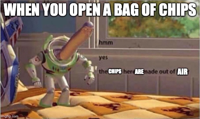 hmm yes the floor here is made out of floor | WHEN YOU OPEN A BAG OF CHIPS; ARE; CHIPS; AIR | image tagged in hmm yes the floor here is made out of floor | made w/ Imgflip meme maker