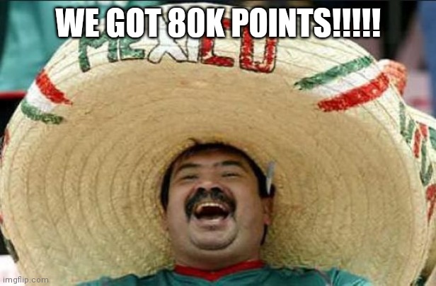 mexican word of the day | WE GOT 80K POINTS!!!!! | image tagged in mexican word of the day | made w/ Imgflip meme maker
