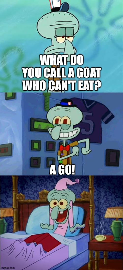 Bad Pun Squidward | WHAT DO YOU CALL A GOAT WHO CAN'T EAT? A GO! | image tagged in bad pun squidward | made w/ Imgflip meme maker
