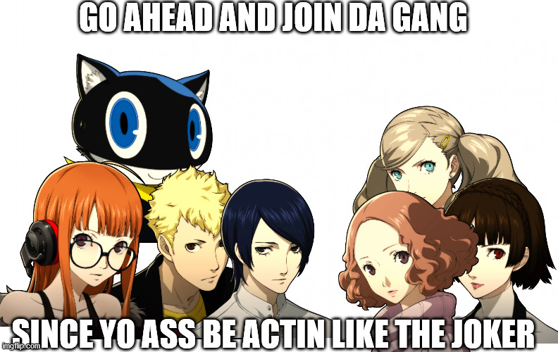 big thanks to my friend RBAS for getting the portraits | GO AHEAD AND JOIN DA GANG; SINCE YO ASS BE ACTIN LIKE THE JOKER | image tagged in persona 5 | made w/ Imgflip meme maker