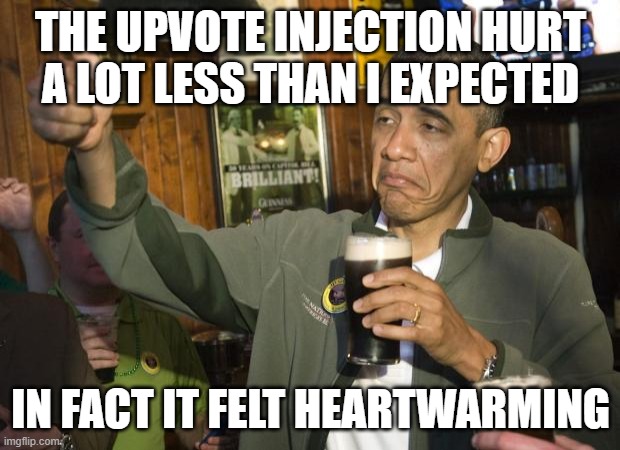Not Bad | THE UPVOTE INJECTION HURT A LOT LESS THAN I EXPECTED IN FACT IT FELT HEARTWARMING | image tagged in not bad | made w/ Imgflip meme maker