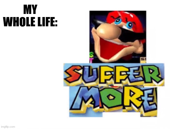 My life | MY WHOLE LIFE: | image tagged in memes,mario,suffering | made w/ Imgflip meme maker