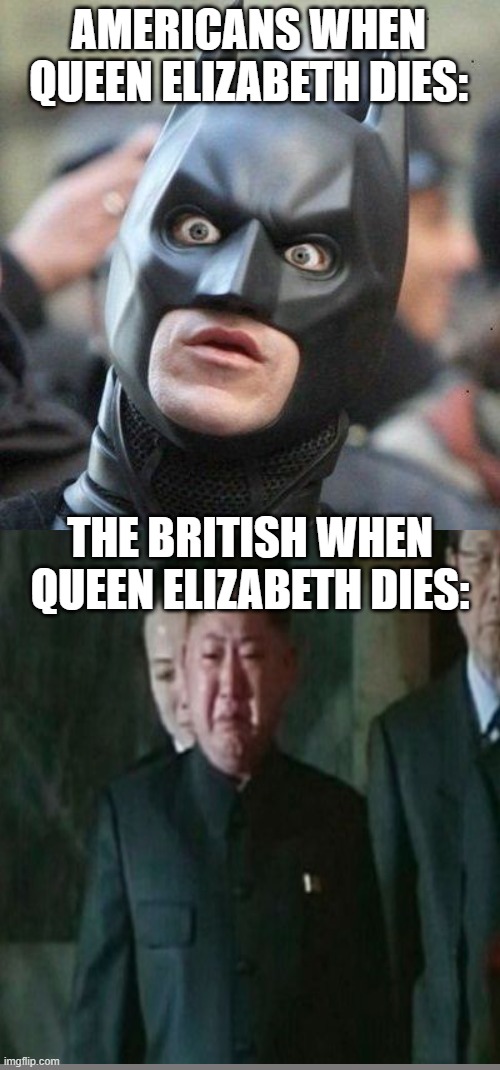 Shocked Batman | AMERICANS WHEN QUEEN ELIZABETH DIES: THE BRITISH WHEN QUEEN ELIZABETH DIES: | image tagged in shocked batman | made w/ Imgflip meme maker