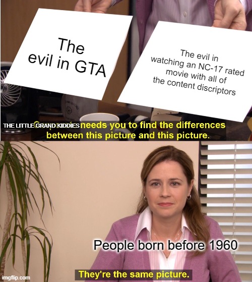 Baby boomers vs GTA and any nc 17 rated movie | The evil in GTA; The evil in watching an NC-17 rated movie with all of the content discriptors; THE LITTLE GRAND KIDDIES; People born before 1960 | image tagged in memes,they're the same picture,gta,baby boomers,grandchildren | made w/ Imgflip meme maker