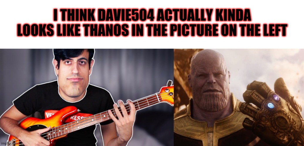 I THINK DAVIE504 ACTUALLY KINDA LOOKS LIKE THANOS IN THE PICTURE ON THE LEFT | image tagged in davie504,memes,thanos,dank memes | made w/ Imgflip meme maker
