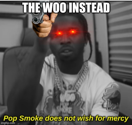 Pop Smoke Does not wish for mercy | THE WOO INSTEAD | image tagged in pop smoke does not wish for mercy | made w/ Imgflip meme maker